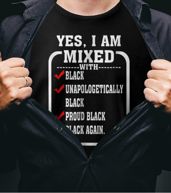 YES I AM MIXED WITH BLACK UNAPOLOGETICALLY PROUD BLACK BLACK AGAIN T-Shirt