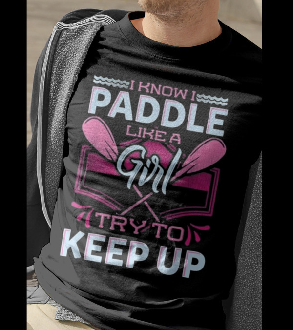 I Know I Paddle Like A Girl Try To Keep Up Oars And Waves Motif T-Shirt