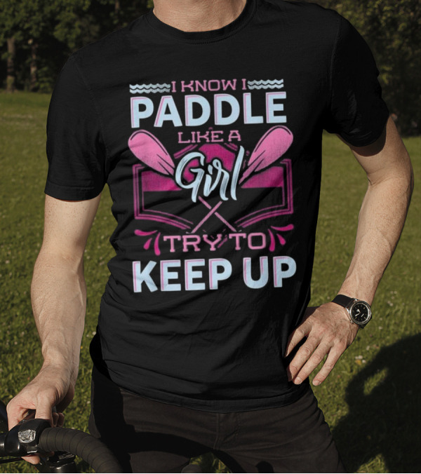I Know I Paddle Like A Girl Try To Keep Up Oars And Waves Motif T-Shirt