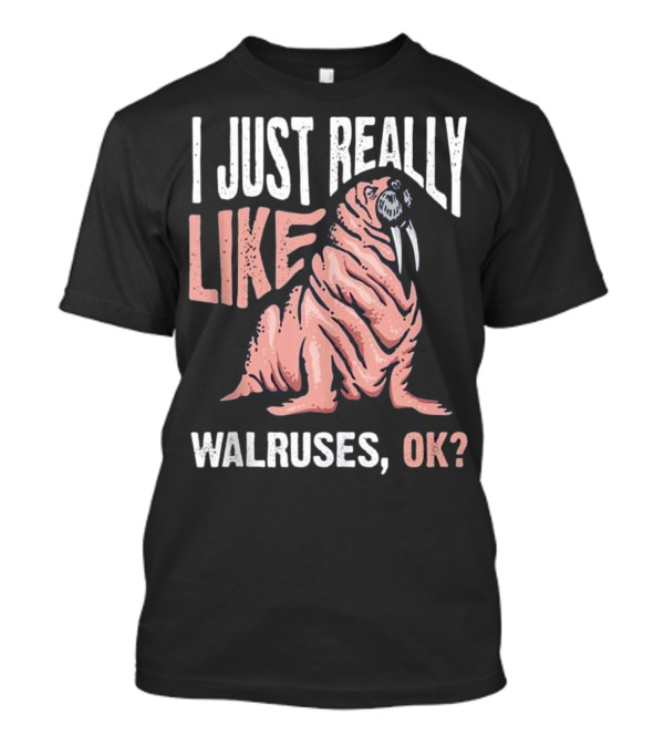I Just Really Like Walruses OK? T-Shirt