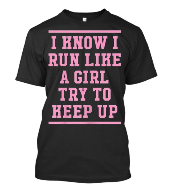 I Know I Run Like A Girl Try To Keep Up Motivational Empowerment T-Shirt