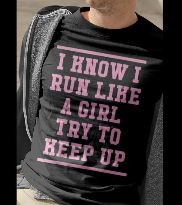 I Know I Run Like A Girl Try To Keep Up Motivational Empowerment T-Shirt