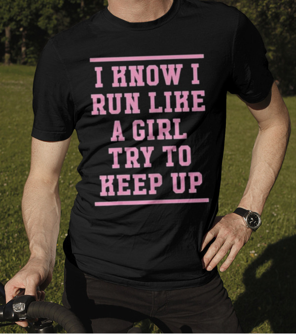 I Know I Run Like A Girl Try To Keep Up Motivational Empowerment T-Shirt
