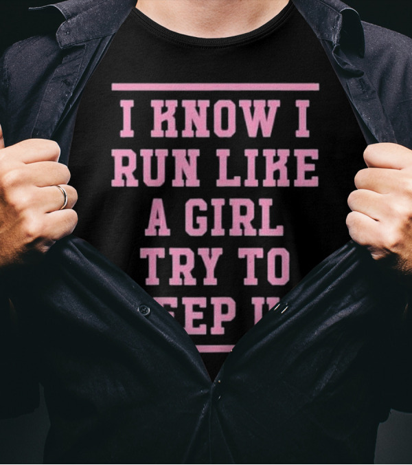 I Know I Run Like A Girl Try To Keep Up Motivational Empowerment T-Shirt