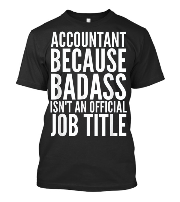 Accountant Because Badass Isn't An Official Job Title T-Shirt