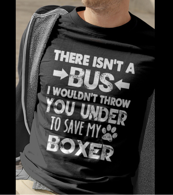 There Isn't A Bus I Wouldn't Throw You Under To Save My Boxer T-Shirt