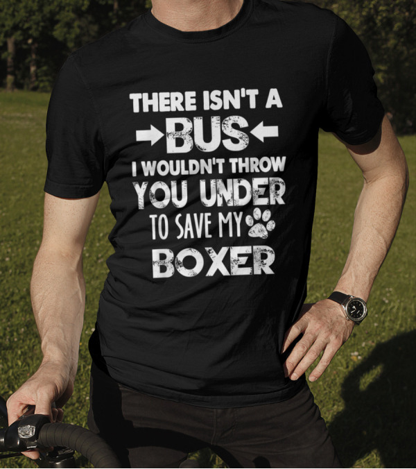 There Isn't A Bus I Wouldn't Throw You Under To Save My Boxer T-Shirt