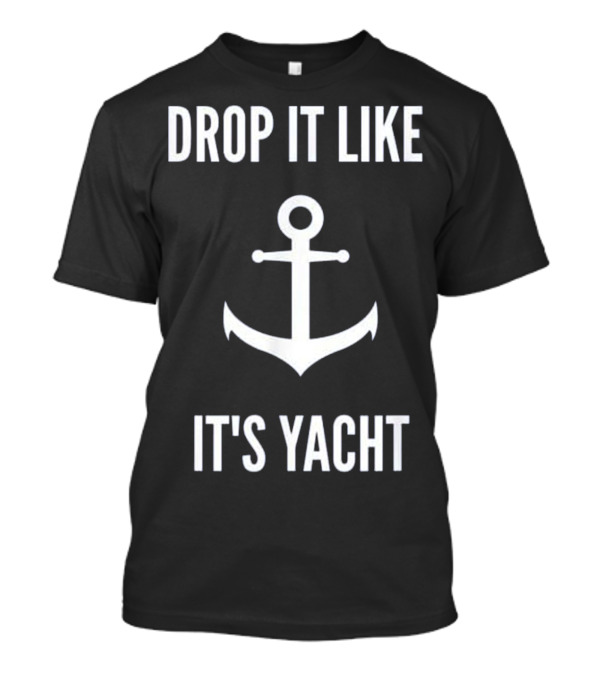 DROP IT LIKE IT'S YACHT FUNNY SAILING ANCHOR BOATi T-Shirt