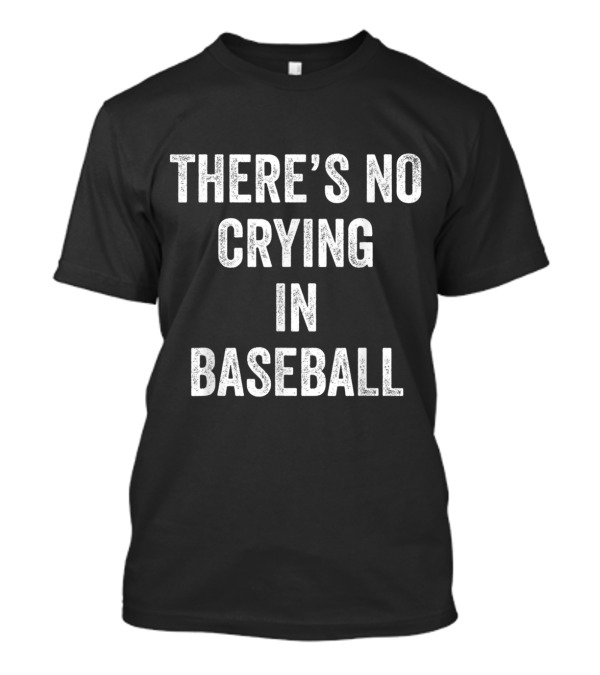 THERE'S NO CRYING IN BASEBALL T-Shirt