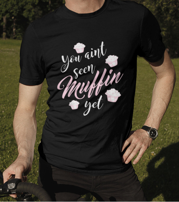 You Aint Seen Muffin Yet Funny Baking Cupcake Humor T-Shirt