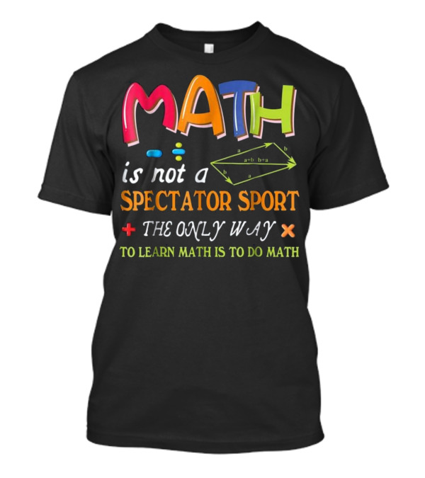 Math Is Not A Spectator Sport The Only Way To Learn Math Is To Do Math T-Shirt