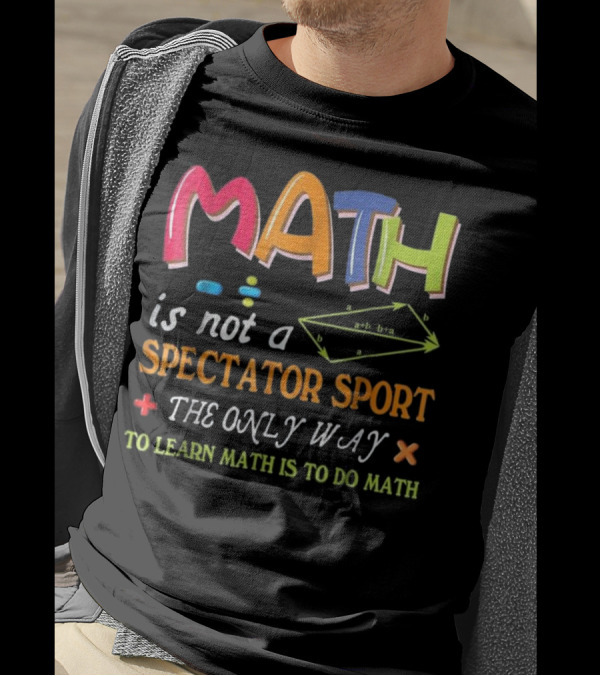 Math Is Not A Spectator Sport The Only Way To Learn Math Is To Do Math T-Shirt