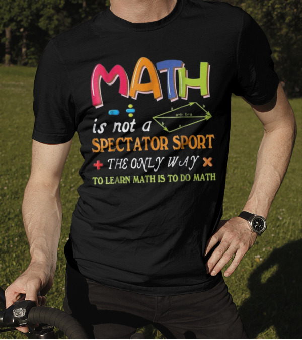 Math Is Not A Spectator Sport The Only Way To Learn Math Is To Do Math T-Shirt