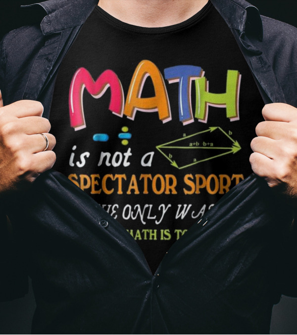 Math Is Not A Spectator Sport The Only Way To Learn Math Is To Do Math T-Shirt