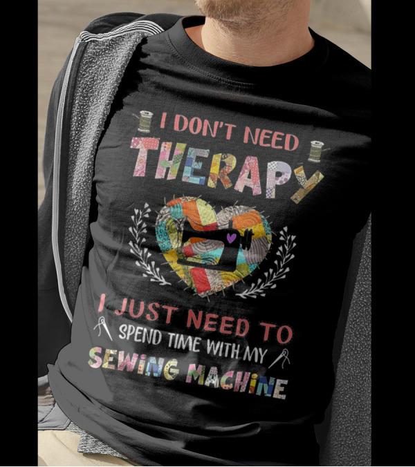 I Don't Need Therapy I Just Need To Spend Time With My Sewing Machine T-Shirt
