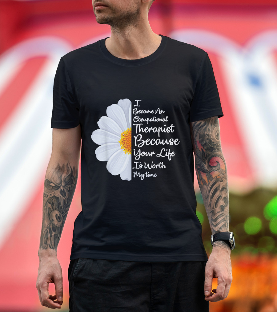 I Became An Occupational Therapist Because Your Life Is Worth My Time T-Shirt