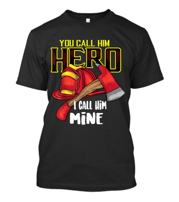 You Call Him Hero I Call Him Mine Firefighter Axe Helmet T-Shirt