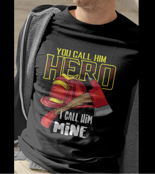 You Call Him Hero I Call Him Mine Firefighter Axe Helmet T-Shirt
