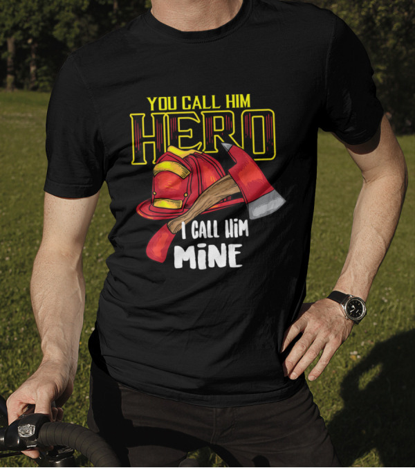 You Call Him Hero I Call Him Mine Firefighter Axe Helmet T-Shirt
