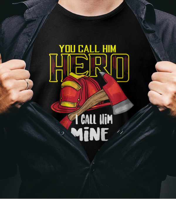You Call Him Hero I Call Him Mine Firefighter Axe Helmet T-Shirt