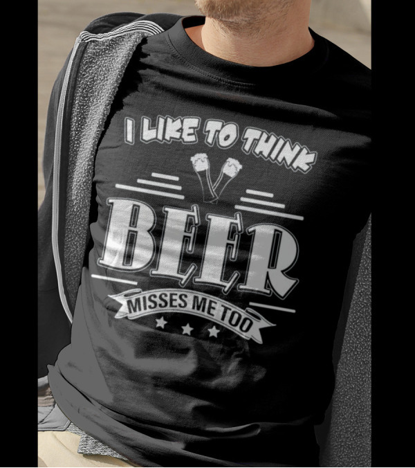 I Like To Think Beer Misses Me Too T-Shirt