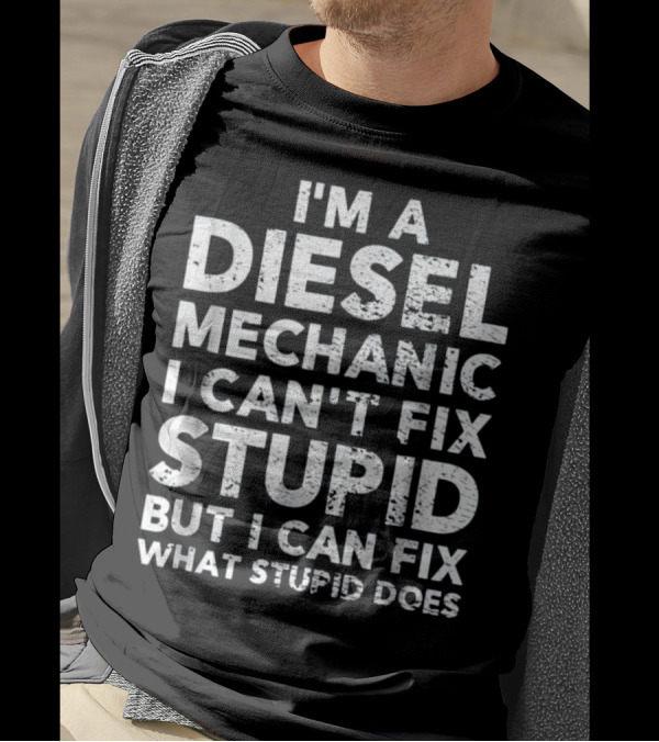 I'm A Diesel Mechanic I Can't Fix Stupid But I Can Fix What Stupid Does T-Shirt