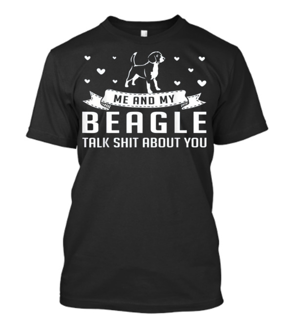 Me And My Beagle Talk Shit About You With Hearts And Banner T-Shirt
