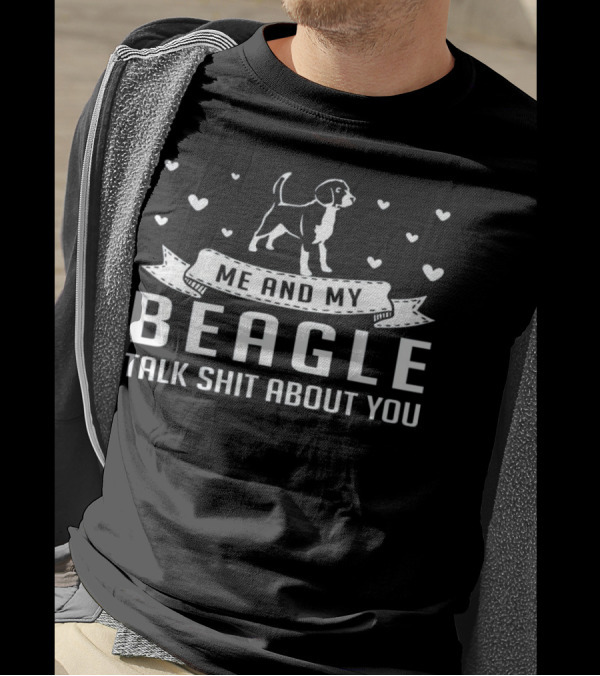 Me And My Beagle Talk Shit About You With Hearts And Banner T-Shirt