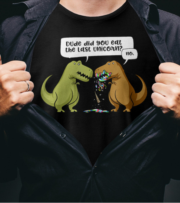 Dude Did You Eat The Last Unicorn Dinosaur Humor Conversation T-Shirt