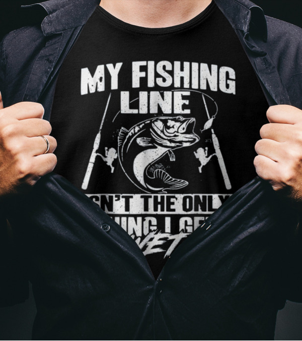My Fishing Line Isn't The Only Thing I Get Wet T-Shirt