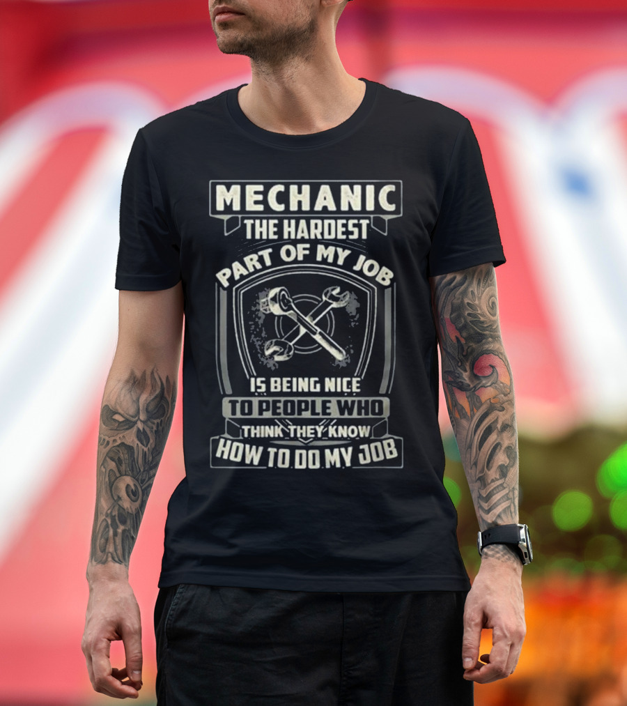 Mechanic The Hardest Part Of My Job Is Being Nice To People Who Think They Know How To Do My Job T-Shirt