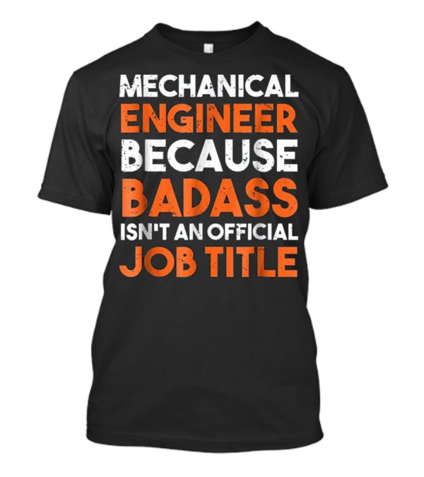 Mechanical Engineer Because Badass Isn't An Official Job Title T-Shirt