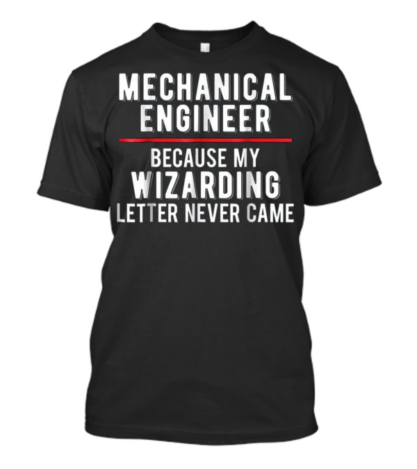 Mechanical Engineer Because My Wizarding Letter Never Came T-Shirt