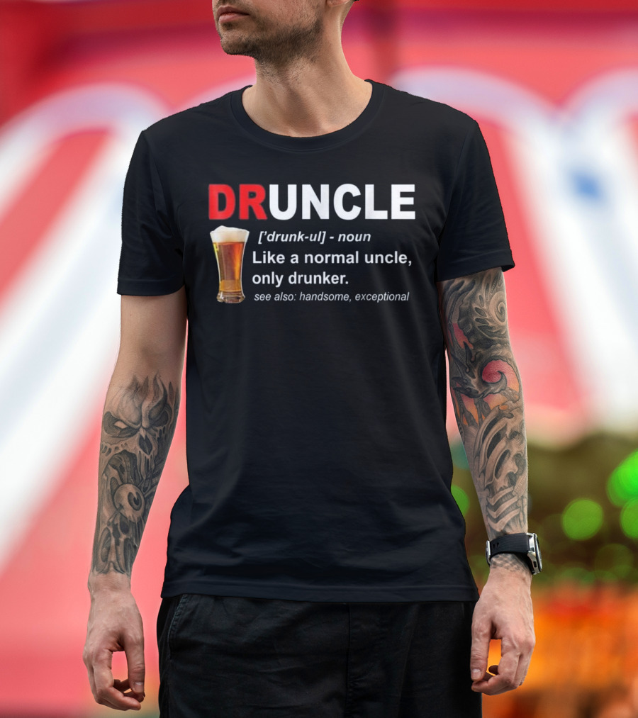 Druncle Beer Like a Normal Uncle Only Drunker See Also Handsome Exceptional T-Shirt