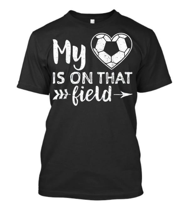 My Heart Is On That Field Soccer T-Shirt