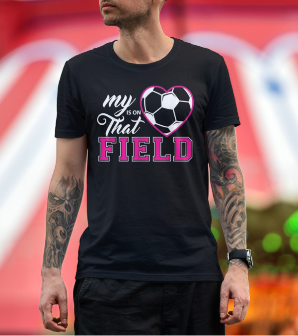 Premium T-Shirt: My Heart Is on That Soccer Field T-Shirt My Heart Is on That Soccer Field T-Shirt