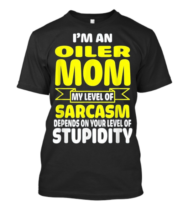 I'm An Oiler Mom My Level Of Sarcasm Depends On Your Level Of Stupidity T-Shirt