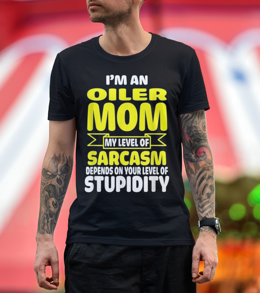 I'm an Oiler Mom My Level of Sarcasm Depends on Your Level of Stupidity T-Shirt