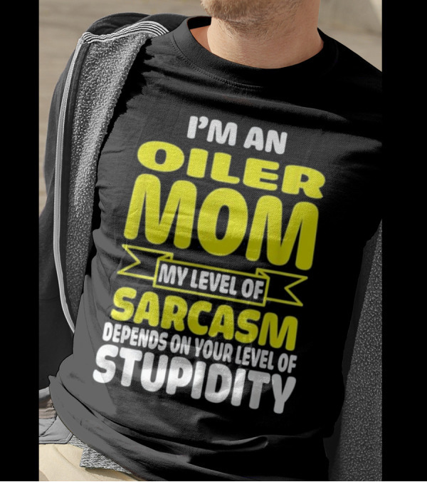 I'm An Oiler Mom My Level Of Sarcasm Depends On Your Level Of Stupidity T-Shirt