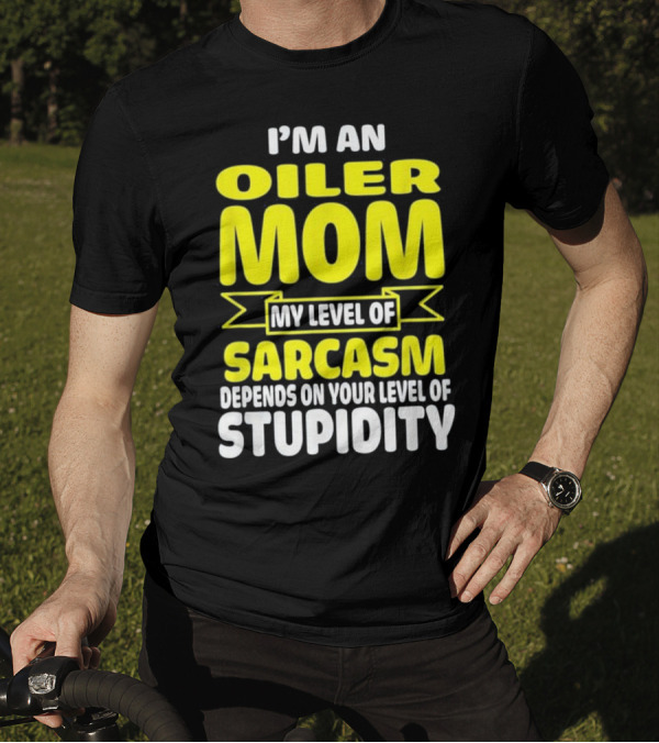 I'm An Oiler Mom My Level Of Sarcasm Depends On Your Level Of Stupidity T-Shirt
