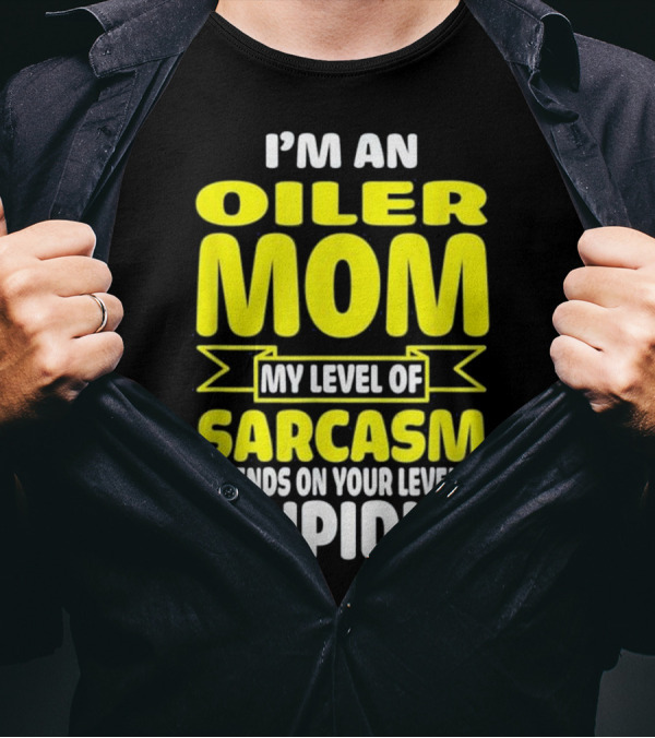 I'm An Oiler Mom My Level Of Sarcasm Depends On Your Level Of Stupidity T-Shirt