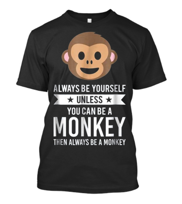 Always Be Yourself Unless You Can Be A Monkey Then Always Be A Monkey T-Shirt