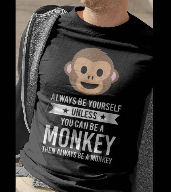 Always Be Yourself Unless You Can Be A Monkey Then Always Be A Monkey T-Shirt