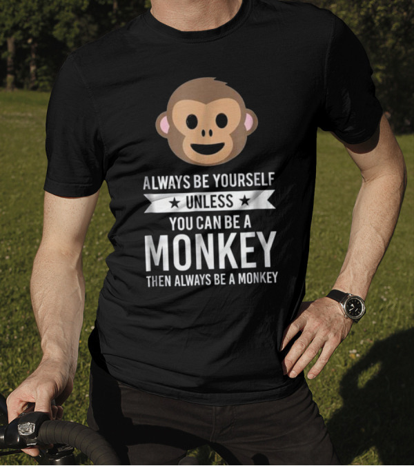 Always Be Yourself Unless You Can Be A Monkey Then Always Be A Monkey T-Shirt