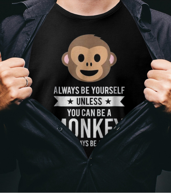 Always Be Yourself Unless You Can Be A Monkey Then Always Be A Monkey T-Shirt