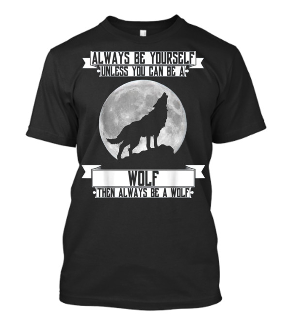 Always Be Yourself Unless You Can Be A Wolf Then Always Be A Wolf Full Moon Howling Wolf T-Shirt
