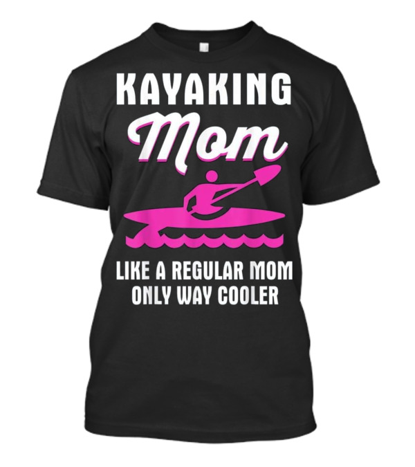 KAYAKING MOM LIKE A REGULAR MOM ONLY WAY COOLER T-Shirt