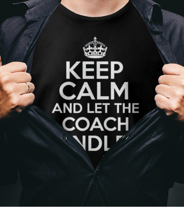 KEEP CALM AND LET THE COACH HANDLE IT CROWN T-Shirt