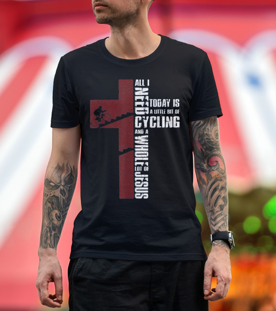 All I Need Today Is A Little Bit Of Cycling And A Whole Lot Of Jesus T-Shirt