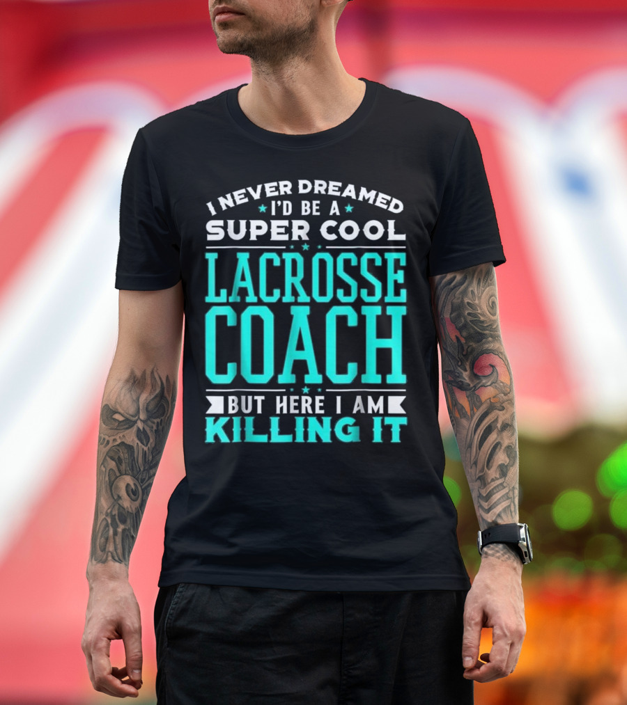 I Never Dreamed I'd Be a Super Cool Lacrosse Coach But Here I Am Killing It T-Shirt